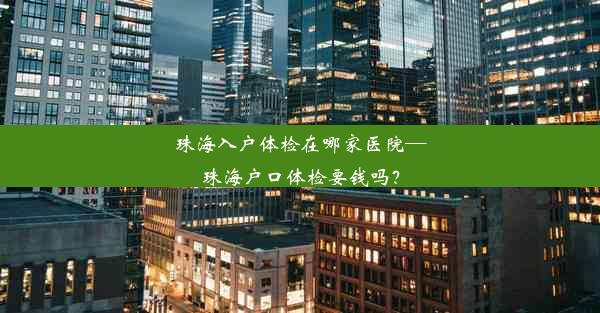 珠海入户体检在哪家医院—珠海户口体检要钱吗？