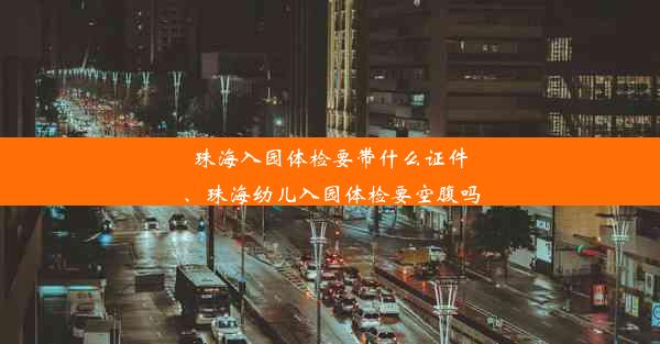 珠海入园体检要带什么证件、珠海幼儿入园体检要空腹吗