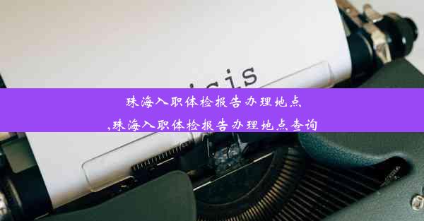 珠海入职体检报告办理地点,珠海入职体检报告办理地点查询