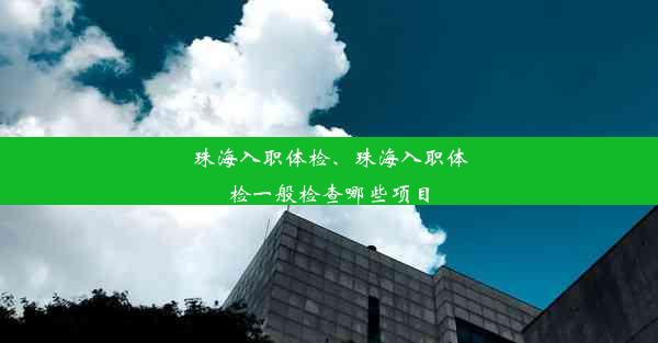 珠海入职体检、珠海入职体检一般检查哪些项目