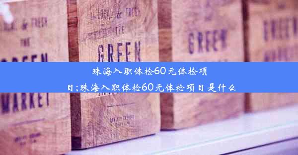 珠海入职体检60元体检项目;珠海入职体检60元体检项目是什么