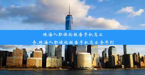 珠海入职体检报告手机怎么查,珠海入职体检报告手机怎么查不到