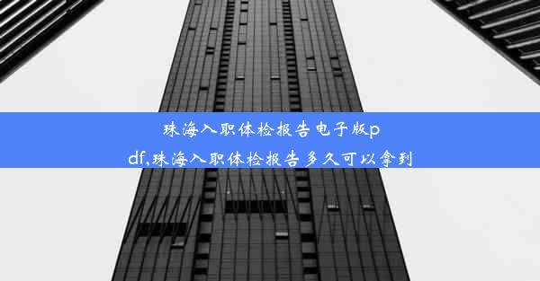 <b>珠海入职体检报告电子版pdf,珠海入职体检报告多久可以拿到</b>