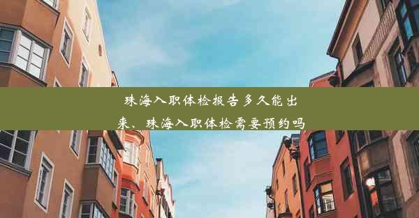 珠海入职体检报告多久能出来、珠海入职体检需要预约吗