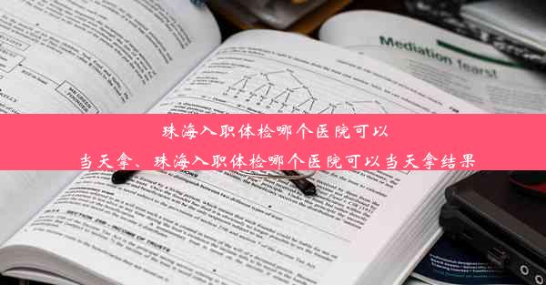 珠海入职体检哪个医院可以当天拿、珠海入职体检哪个医院可以当天拿结果