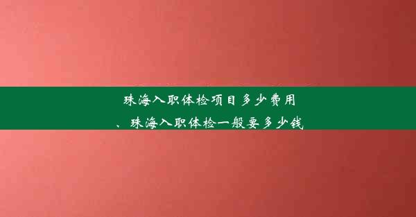 珠海入职体检项目多少费用、珠海入职体检一般要多少钱