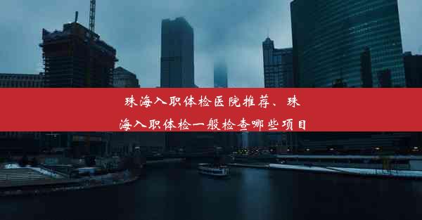 珠海入职体检医院推荐、珠海入职体检一般检查哪些项目