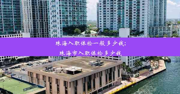 珠海入职体检一般多少钱;珠海市入职体检多少钱