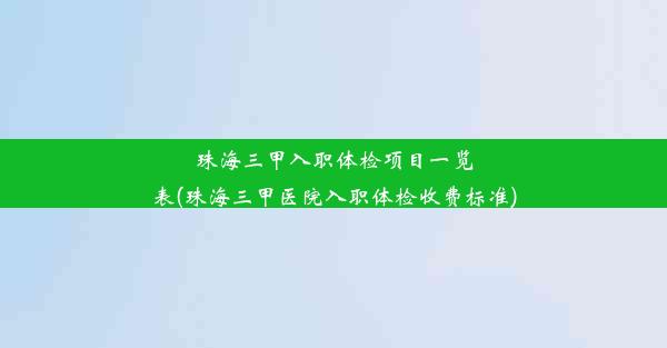 珠海三甲入职体检项目一览表(珠海三甲医院入职体检收费标准)