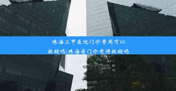 珠海三甲医院门诊费用可以报销吗;珠海看门诊有得报销吗