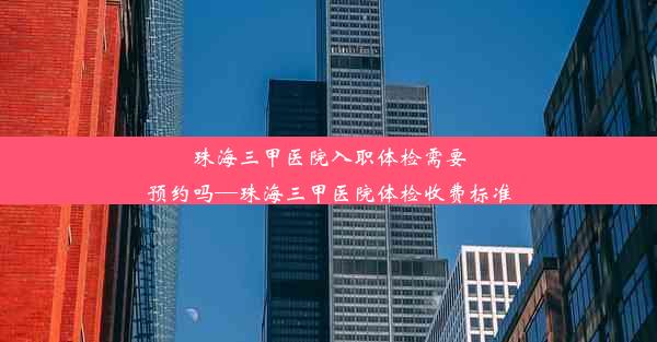 珠海三甲医院入职体检需要预约吗—珠海三甲医院体检收费标准