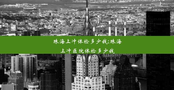 珠海上冲体检多少钱;珠海上冲医院体检多少钱