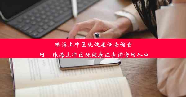 珠海上冲医院健康证查询官网—珠海上冲医院健康证查询官网入口