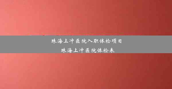 珠海上冲医院入职体检项目_珠海上冲医院体检表