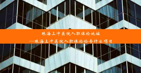 珠海上冲医院入职体检地址—珠海上冲医院入职体检检查什么项目