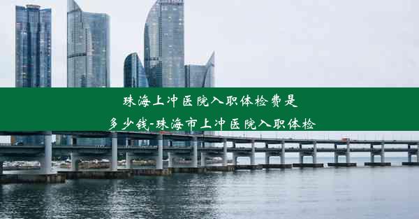 <b>珠海上冲医院入职体检费是多少钱-珠海市上冲医院入职体检</b>