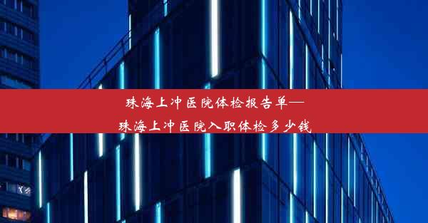 珠海上冲医院体检报告单—珠海上冲医院入职体检多少钱