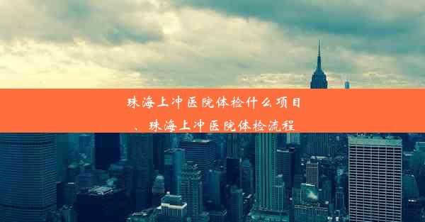 珠海上冲医院体检什么项目、珠海上冲医院体检流程