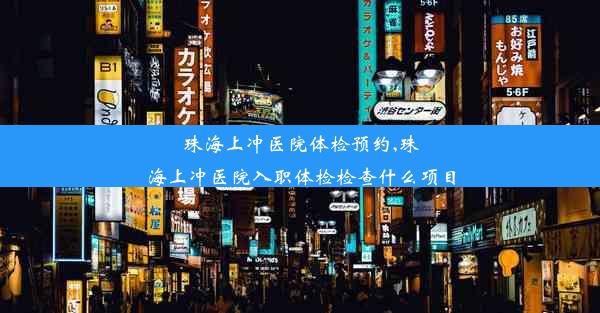 珠海上冲医院体检预约,珠海上冲医院入职体检检查什么项目