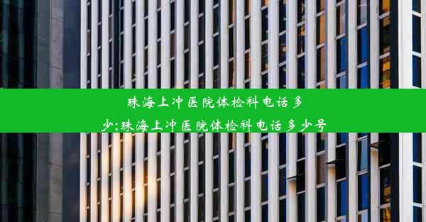 <b>珠海上冲医院体检科电话多少;珠海上冲医院体检科电话多少号</b>