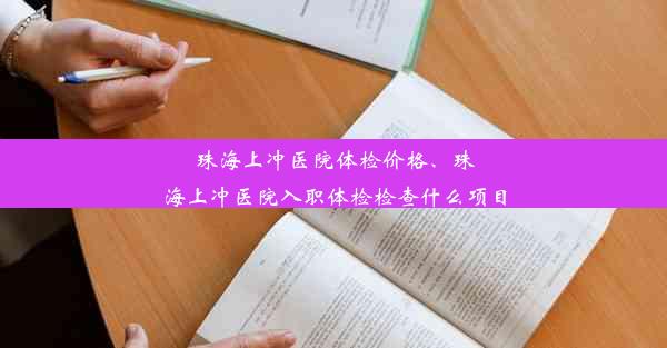 珠海上冲医院体检价格、珠海上冲医院入职体检检查什么项目