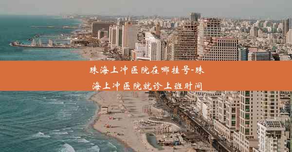 珠海上冲医院在哪挂号-珠海上冲医院就诊上班时间