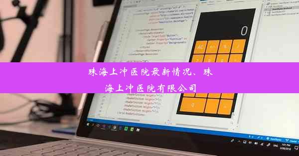 珠海上冲医院最新情况、珠海上冲医院有限公司