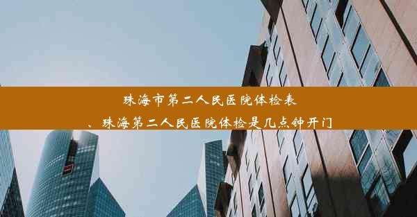 珠海市第二人民医院体检表、珠海第二人民医院体检是几点钟开门