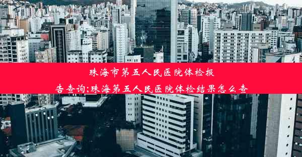 珠海市第五人民医院体检报告查询;珠海第五人民医院体检结果怎么查