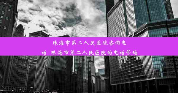 珠海市第二人民医院咨询电话_珠海市第二人民医院的电话号码