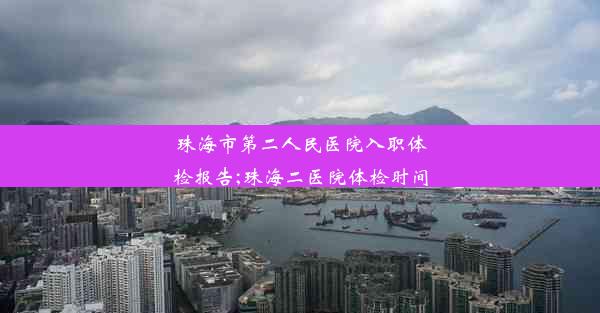 珠海市第二人民医院入职体检报告;珠海二医院体检时间