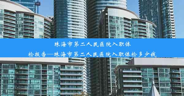 珠海市第二人民医院入职体检报告—珠海市第二人民医院入职体检多少钱