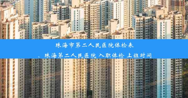 珠海市第二人民医院体检表、珠海第二人民医院 入职体检 上班时间