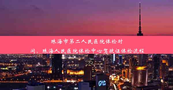 珠海市第二人民医院体检时间、珠海人民医院体检中心驾驶证体检流程