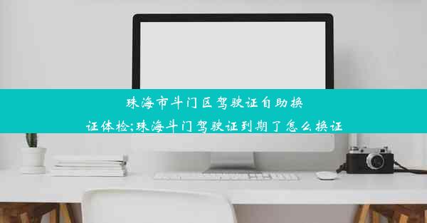 珠海市斗门区驾驶证自助换证体检;珠海斗门驾驶证到期了怎么换证