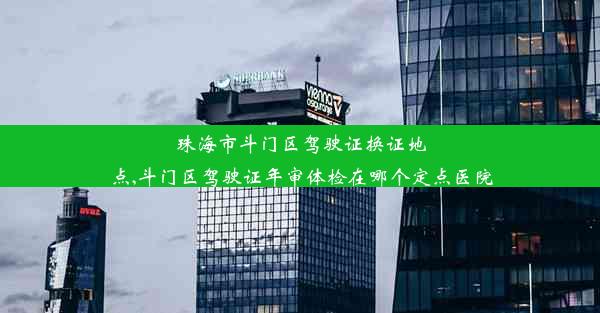 珠海市斗门区驾驶证换证地点,斗门区驾驶证年审体检在哪个定点医院