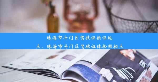 <b>珠海市斗门区驾驶证换证地点、珠海市斗门区驾驶证体检照相点</b>