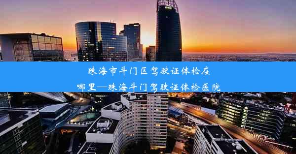 珠海市斗门区驾驶证体检在哪里—珠海斗门驾驶证体检医院