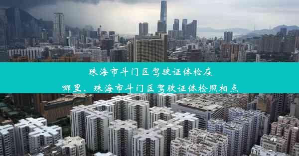 珠海市斗门区驾驶证体检在哪里、珠海市斗门区驾驶证体检照相点