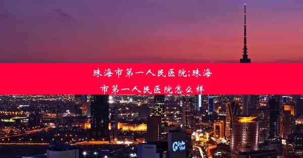 <b>珠海市第一人民医院;珠海市第一人民医院怎么样</b>