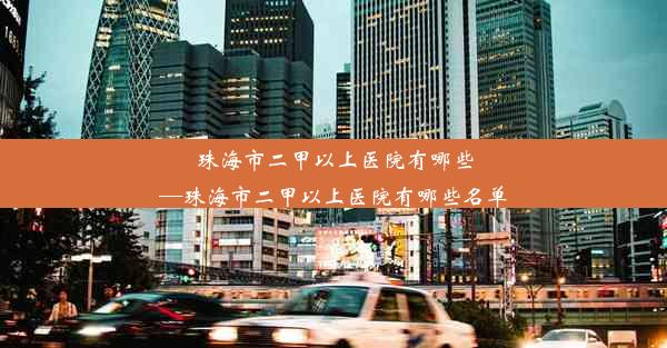 珠海市二甲以上医院有哪些—珠海市二甲以上医院有哪些名单