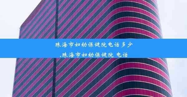 珠海市妇幼保健院电话多少,珠海市妇幼保健院 电话