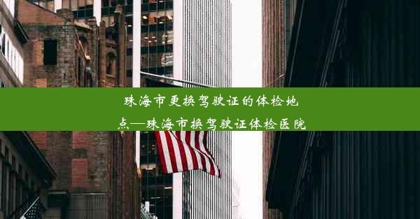 珠海市更换驾驶证的体检地点—珠海市换驾驶证体检医院