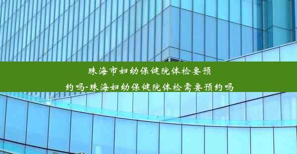 珠海市妇幼保健院体检要预约吗-珠海妇幼保健院体检需要预约吗