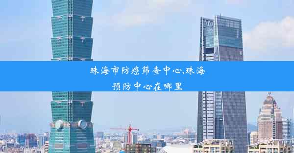 珠海市防癌筛查中心,珠海预防中心在哪里