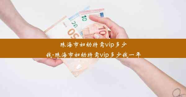 珠海市妇幼特需vip多少钱-珠海市妇幼特需vip多少钱一年