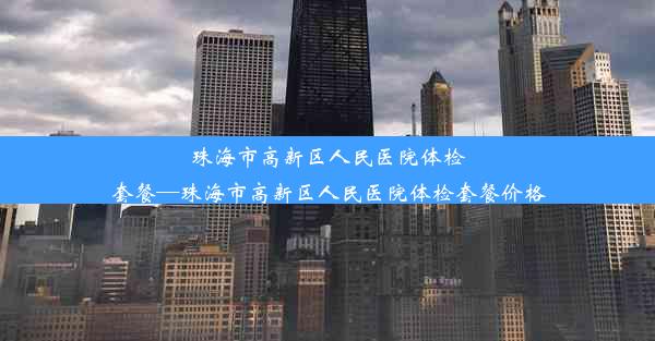 珠海市高新区人民医院体检套餐—珠海市高新区人民医院体检套餐价格