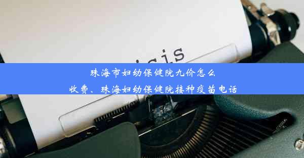 珠海市妇幼保健院九价怎么收费、珠海妇幼保健院接种疫苗电话