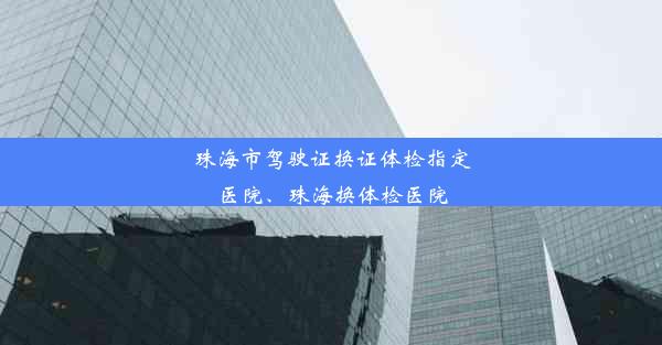 珠海市驾驶证换证体检指定医院、珠海换体检医院