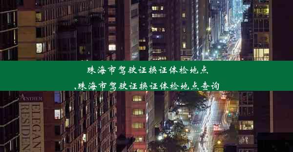 珠海市驾驶证换证体检地点,珠海市驾驶证换证体检地点查询